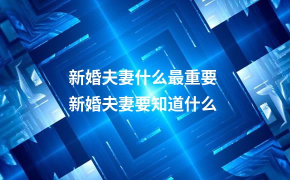 新婚夫妻什么最重要 新婚夫妻要知道什么
